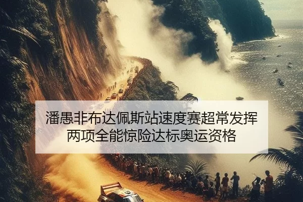 潘愚非布达佩斯站速度赛超常发挥 两项全能惊险达标奥运资格 | XINGCAI SPORTS