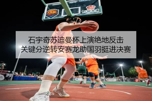 石宇奇苏迪曼杯上演绝地反击 关键分逆转安赛龙助国羽挺进决赛
